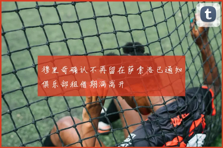 穆里奇确认不再留在萨索洛已通知俱乐部租借期满离开