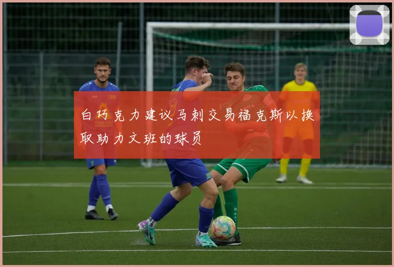 白巧克力建议马刺交易福克斯以换取助力文班的球员