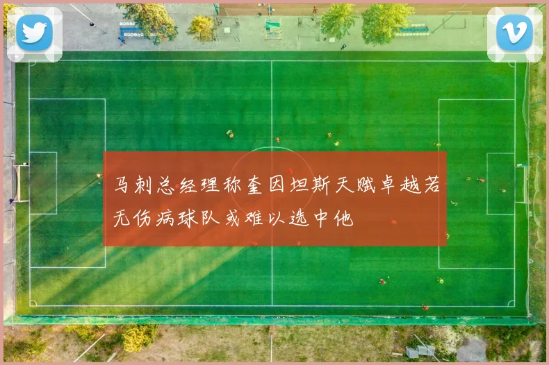 马刺总经理称奎因坦斯天赋卓越若无伤病球队或难以选中他