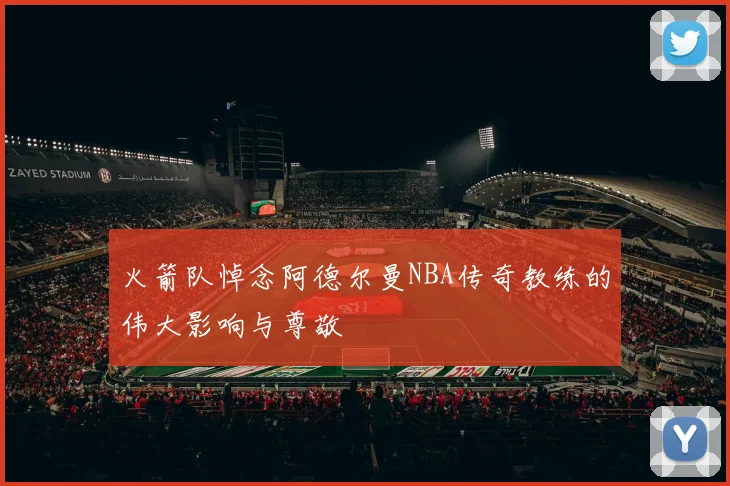 火箭队悼念阿德尔曼NBA传奇教练的伟大影响与尊敬