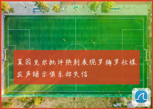 莱因克尔批评热刺表现罗梅罗社媒发声暗示俱乐部失信