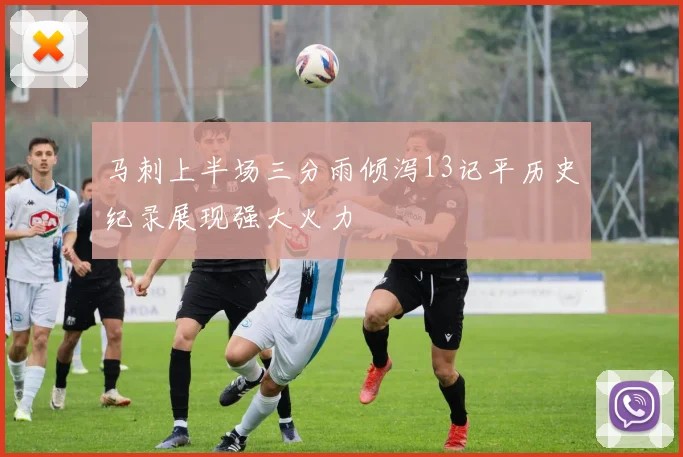 马刺上半场三分雨倾泻13记平历史纪录展现强大火力