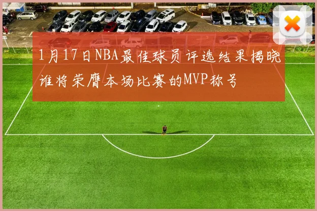 1月17日NBA最佳球员评选结果揭晓谁将荣膺本场比赛的MVP称号